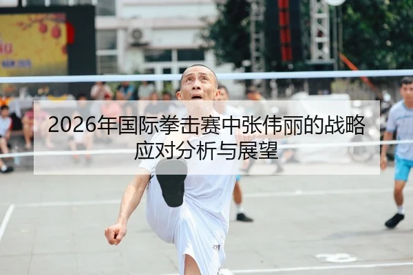 2026年国际拳击赛中张伟丽的战略应对分析与展望 | Panda Sports App