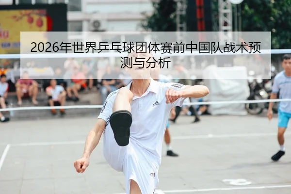 2026年世界乒乓球团体赛前中国队战术预测与分析（Panda Sports App）